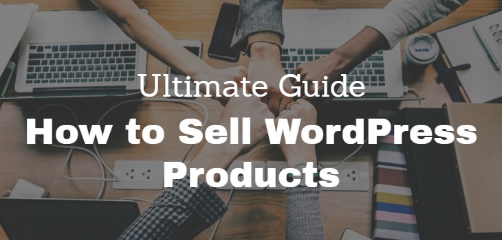 The Ultimate Guide on How to Sell WordPress Products